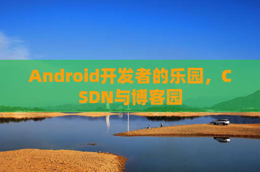 Android开发者的乐园，CSDN与博客园